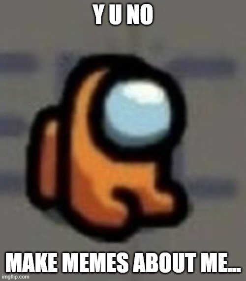 Make memes | Y U NO; MAKE MEMES ABOUT ME... | image tagged in mini crewmate sitting | made w/ Imgflip meme maker