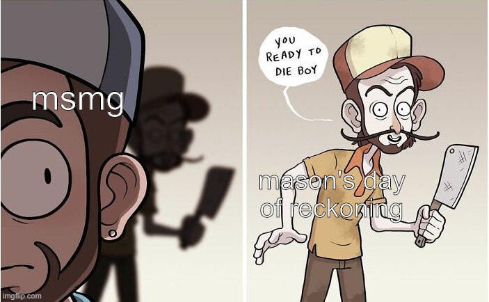 You ready to die boy | msmg; mason's day of reckoning | image tagged in you ready to die boy | made w/ Imgflip meme maker