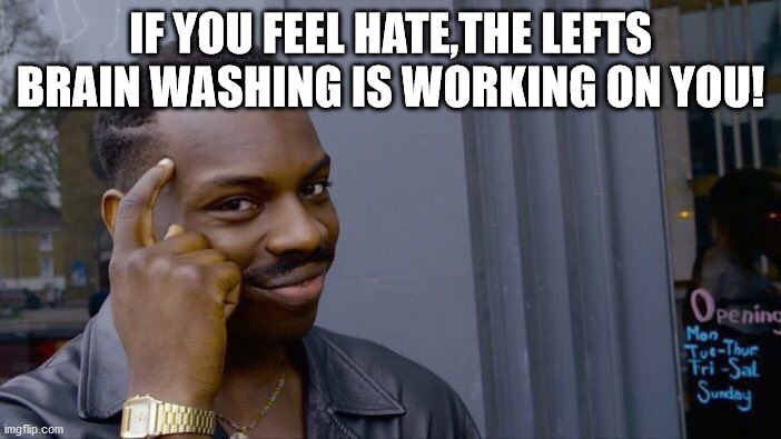 Hate only makes YOU feel bad! | IF YOU FEEL HATE,THE LEFTS BRAIN WASHING IS WORKING ON YOU! | image tagged in memes,roll safe think about it | made w/ Imgflip meme maker