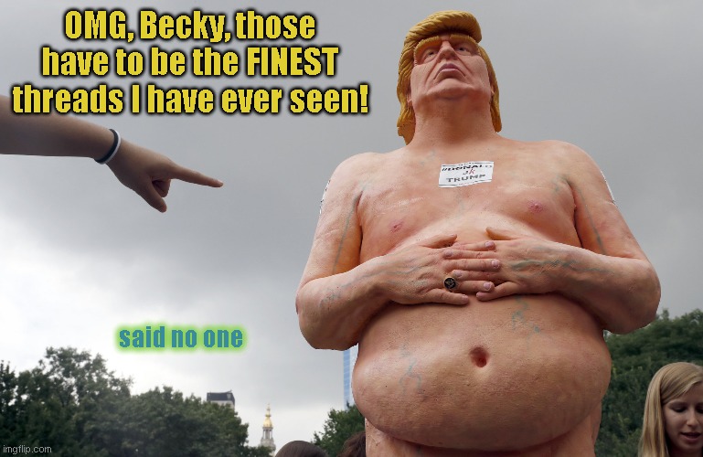 The Emperor's New Digs | OMG, Becky, those have to be the FINEST threads I have ever seen! said no one | image tagged in trump statue | made w/ Imgflip meme maker