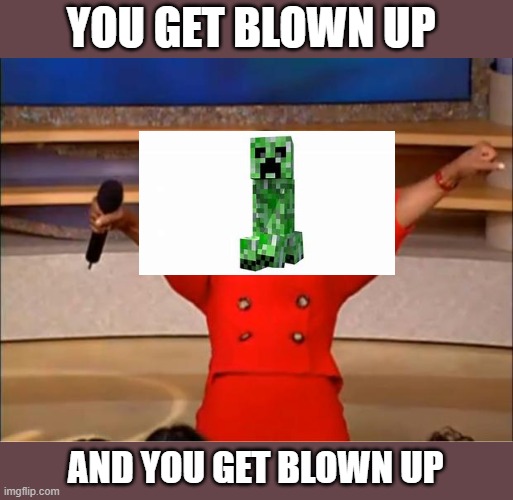 Awww mann | YOU GET BLOWN UP; AND YOU GET BLOWN UP | image tagged in memes,oprah you get a,creeper | made w/ Imgflip meme maker