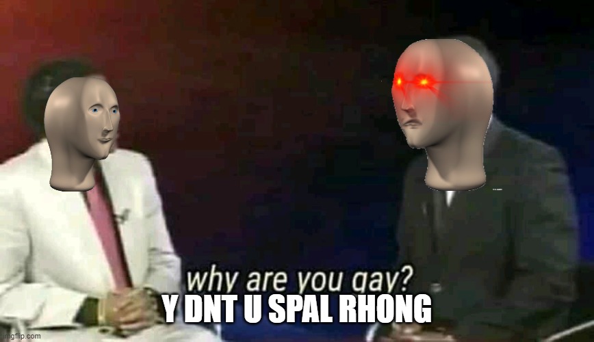 Why are you gay? | Y DNT U SPAL RHONG | image tagged in why are you gay | made w/ Imgflip meme maker