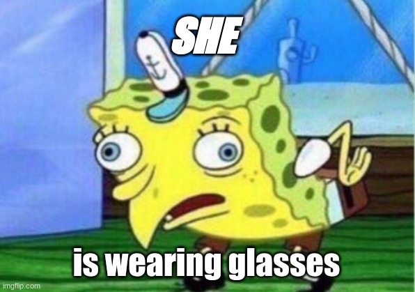 SHE is wearing glasses | image tagged in memes,mocking spongebob | made w/ Imgflip meme maker