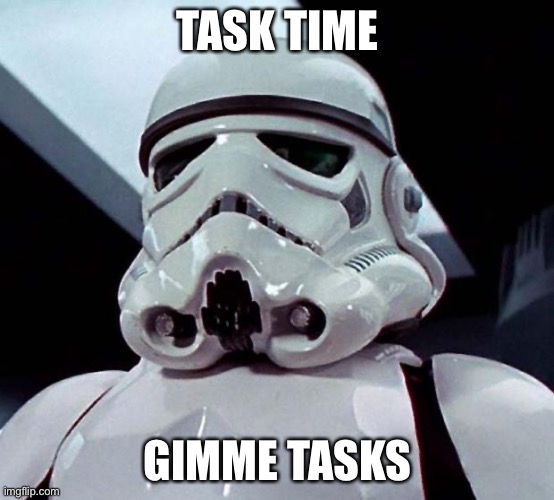 Plz | TASK TIME; GIMME TASKS | image tagged in stormtrooper | made w/ Imgflip meme maker