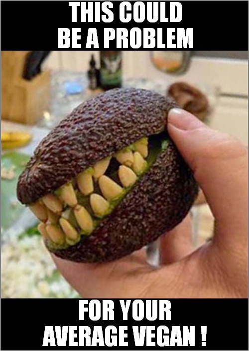 Avocados With Fangs ! | THIS COULD BE A PROBLEM; FOR YOUR AVERAGE VEGAN ! | image tagged in vegan,scary,frontpage | made w/ Imgflip meme maker