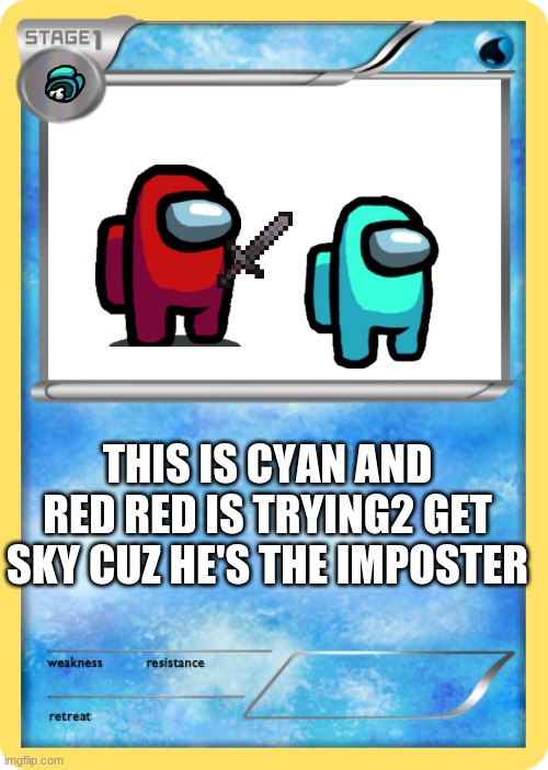 Pokemon card | THIS IS CYAN AND RED RED IS TRYING2 GET SKY CUZ HE'S THE IMPOSTER | image tagged in pokemon card | made w/ Imgflip meme maker