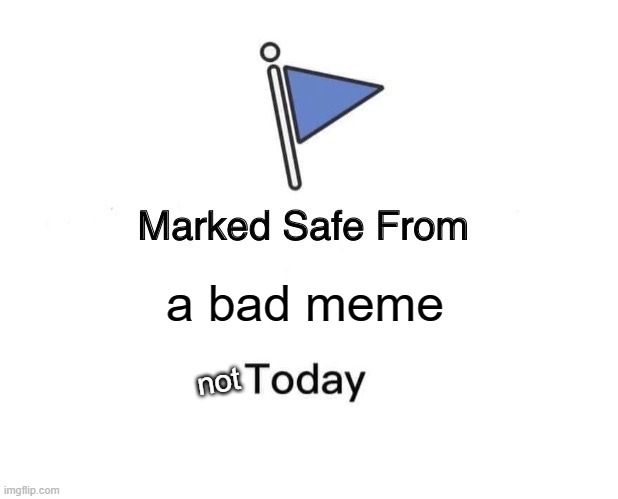 Marked Safe From Meme | a bad meme; not | image tagged in memes,marked safe from | made w/ Imgflip meme maker