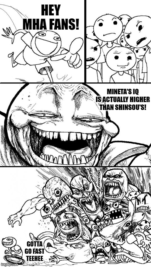 It's true, look it up |  HEY MHA FANS! MINETA'S IQ IS ACTUALLY HIGHER THAN SHINSOU'S! GOTTA GO FAST TEEHEE | image tagged in memes,hey internet | made w/ Imgflip meme maker