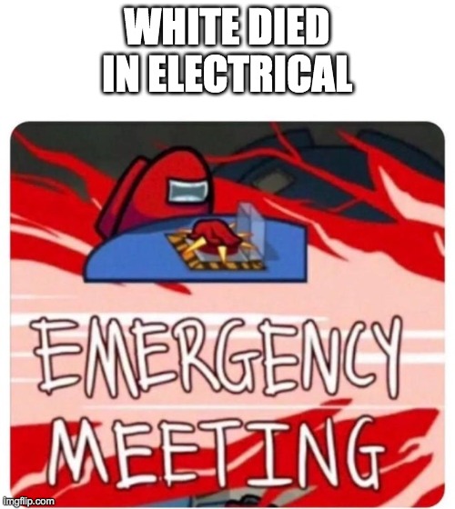 Emergency Meeting Among Us | WHITE DIED IN ELECTRICAL | image tagged in emergency meeting among us | made w/ Imgflip meme maker