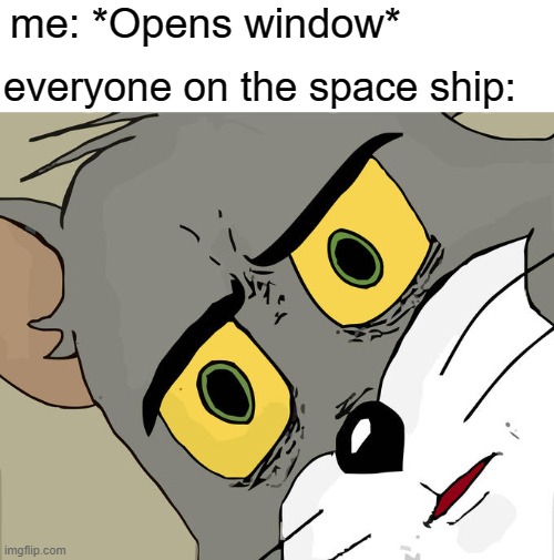 Unsettled Tom | me: *Opens window*; everyone on the space ship: | image tagged in memes,unsettled tom | made w/ Imgflip meme maker