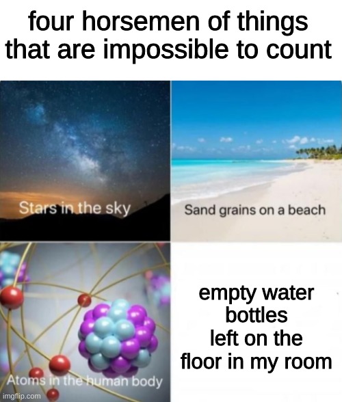 sorry mom | four horsemen of things that are impossible to count; empty water bottles left on the floor in my room | image tagged in impossible things to count | made w/ Imgflip meme maker