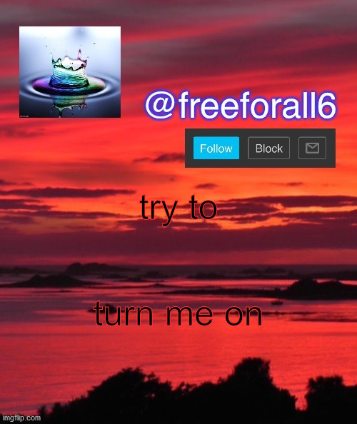 freeforall6 Announcement Template | try to; turn me on | image tagged in freeforall6 announcement template | made w/ Imgflip meme maker