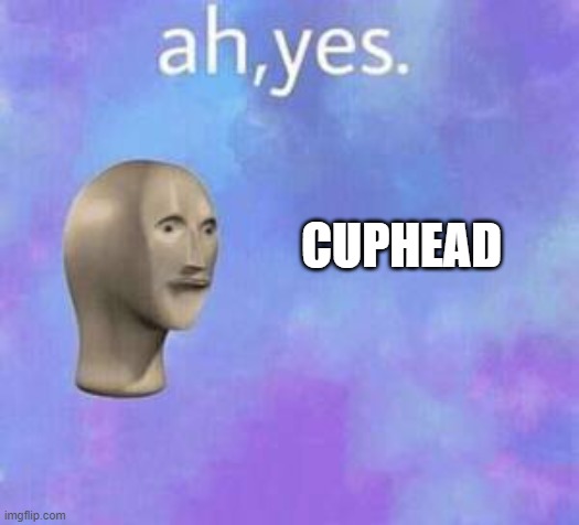 Ah yes | CUPHEAD | image tagged in ah yes | made w/ Imgflip meme maker
