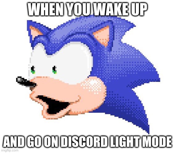 sanic goes on discord light mode | WHEN YOU WAKE UP; AND GO ON DISCORD LIGHT MODE | image tagged in sanic | made w/ Imgflip meme maker