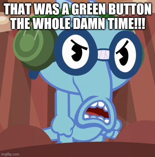 Pissed-Off Sniffles (HTF) | THAT WAS A GREEN BUTTON THE WHOLE DAMN TIME!!! | image tagged in pissed-off sniffles htf | made w/ Imgflip meme maker