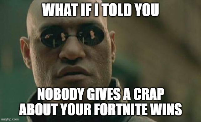 Matrix Morpheus Meme | WHAT IF I TOLD YOU; NOBODY GIVES A CRAP ABOUT YOUR FORTNITE WINS | image tagged in memes,matrix morpheus | made w/ Imgflip meme maker