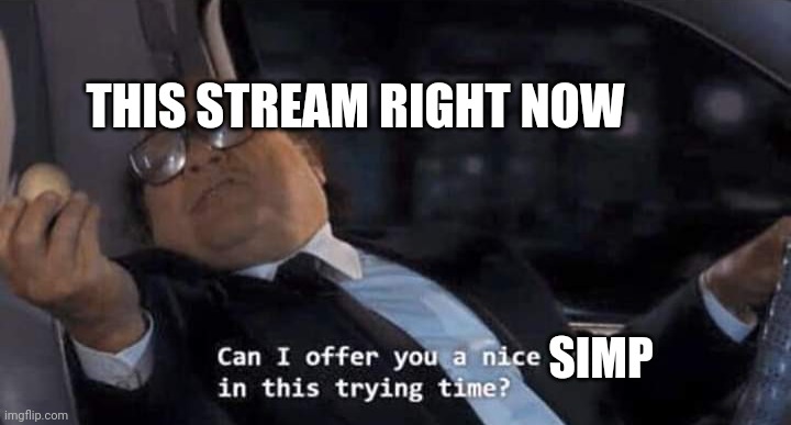 Simp! | THIS STREAM RIGHT NOW; SIMP | image tagged in can i offer you a nice egg in this trying time | made w/ Imgflip meme maker