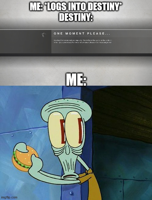 ME: *LOGS INTO DESTINY*
DESTINY:; ME: | image tagged in destiny 2,oh shit squidward | made w/ Imgflip meme maker