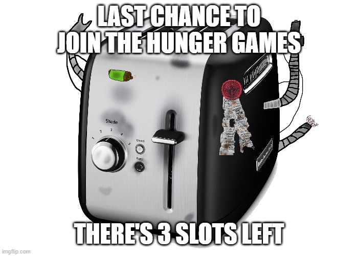 Toasterus | LAST CHANCE TO JOIN THE HUNGER GAMES; THERE'S 3 SLOTS LEFT | image tagged in toasterus | made w/ Imgflip meme maker