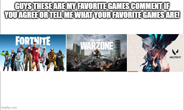 these are my favorite games | GUYS THESE ARE MY FAVORITE GAMES COMMENT IF YOU AGREE OR TELL ME WHAT YOUR FAVORITE GAMES ARE! | image tagged in white background,fortnite,call of duty,valorant,favorites | made w/ Imgflip meme maker