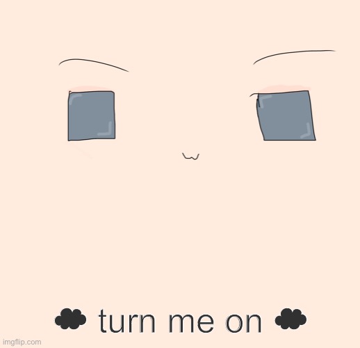 ☁︎ turn me on ☁︎ | made w/ Imgflip meme maker