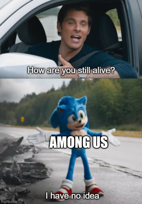 Sonic : How are you still alive | AMONG US | image tagged in sonic how are you still alive | made w/ Imgflip meme maker