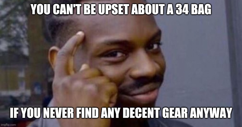 You cant be... if | YOU CAN'T BE UPSET ABOUT A 34 BAG; IF YOU NEVER FIND ANY DECENT GEAR ANYWAY | image tagged in you cant be if | made w/ Imgflip meme maker