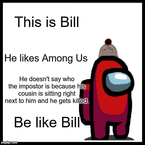 Be Like Bill Meme | This is Bill; He likes Among Us; He doesn't say who the impostor is because his cousin is sitting right next to him and he gets killed. Be like Bill | image tagged in memes,be like bill | made w/ Imgflip meme maker
