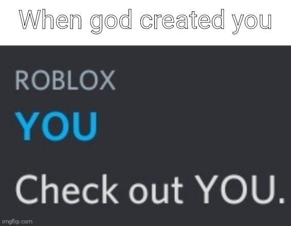 Check out you! | When god created you | image tagged in you,meme | made w/ Imgflip meme maker