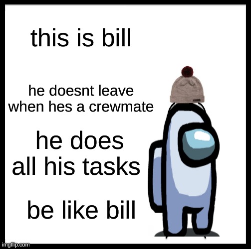 Be Like Bill | this is bill; he doesnt leave when hes a crewmate; he does all his tasks; be like bill | image tagged in memes,be like bill | made w/ Imgflip meme maker