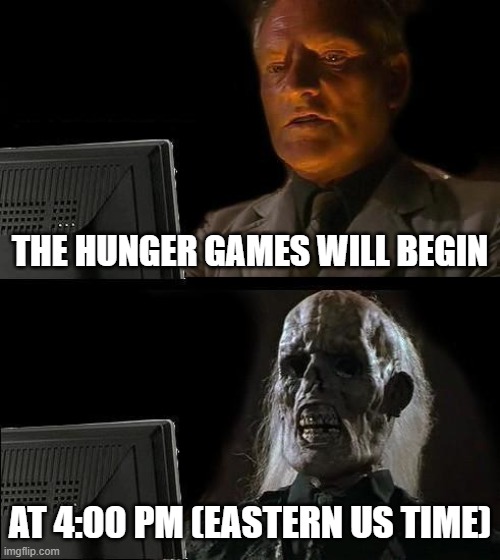 I'll Just Wait Here | THE HUNGER GAMES WILL BEGIN; AT 4:00 PM (EASTERN US TIME) | image tagged in memes,i'll just wait here | made w/ Imgflip meme maker