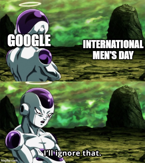 I'll Ignore That | INTERNATIONAL MEN'S DAY; GOOGLE | image tagged in i'll ignore that | made w/ Imgflip meme maker
