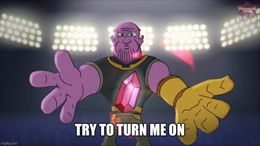 Thanos beatbox | TRY TO TURN ME ON | image tagged in thanos beatbox | made w/ Imgflip meme maker