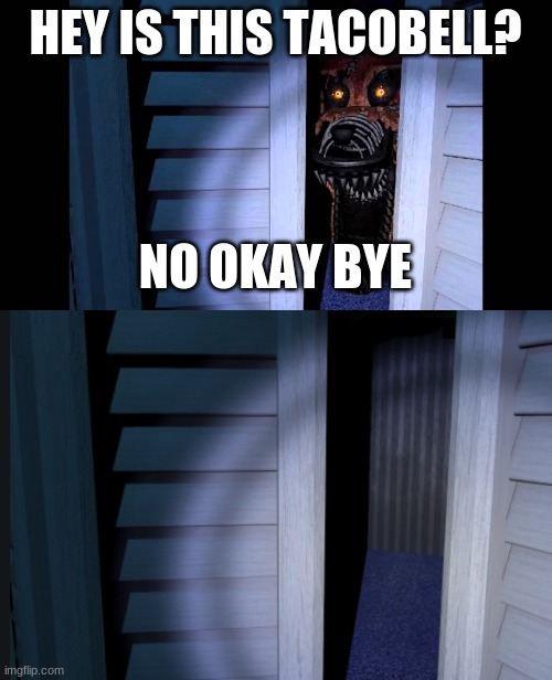 HEY IS THIS TACOBELL? NO OKAY BYE | image tagged in foxy fnaf 4 | made w/ Imgflip meme maker