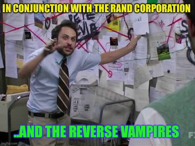 Charlie Conspiracy (Always Sunny in Philidelphia) | IN CONJUNCTION WITH THE RAND CORPORATION ..AND THE REVERSE VAMPIRES | image tagged in charlie conspiracy always sunny in philidelphia | made w/ Imgflip meme maker
