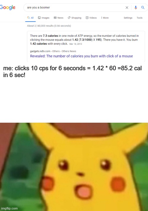 health | me: clicks 10 cps for 6 seconds = 1.42 * 60 =85.2 cal
in 6 sec! | image tagged in memes,surprised pikachu,health,clickyclicky,hmmmm | made w/ Imgflip meme maker