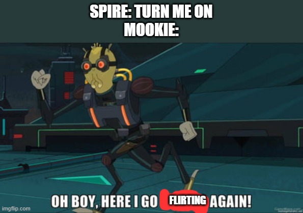 undeniable *ahem* | SPIRE: TURN ME ON
MOOKIE:; FLIRTING | image tagged in oh boy here i go killing again | made w/ Imgflip meme maker