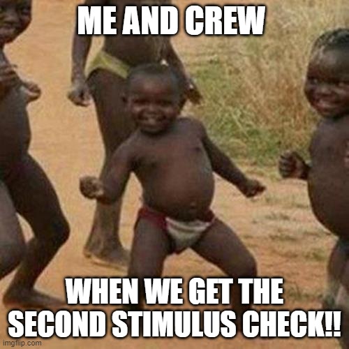 me and my crew | ME AND CREW; WHEN WE GET THE SECOND STIMULUS CHECK!! | image tagged in memes,third world success kid | made w/ Imgflip meme maker