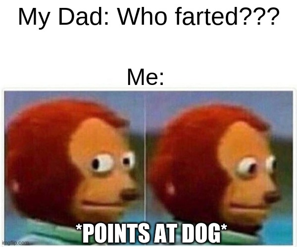 Monkey Puppet | My Dad: Who farted??? Me:; *POINTS AT DOG* | image tagged in memes,monkey puppet | made w/ Imgflip meme maker