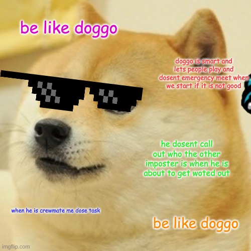 Doge | be like doggo; doggo is smart and lets people play and dosent emergency meet when we start if it is not good; he dosent call out who the other imposter is when he is about to get woted out; when he is crewmate me dose task; be like doggo | image tagged in memes,doge | made w/ Imgflip meme maker