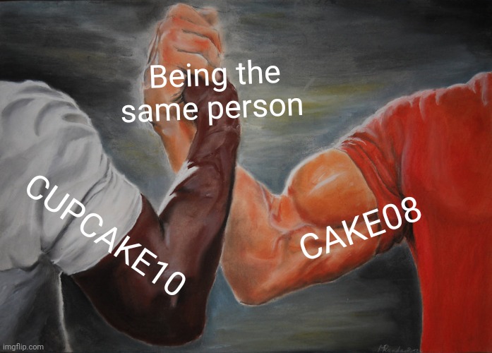 Its true and everyone knows that | Being the same person; CAKE08; CUPCAKE10 | image tagged in memes,epic handshake | made w/ Imgflip meme maker