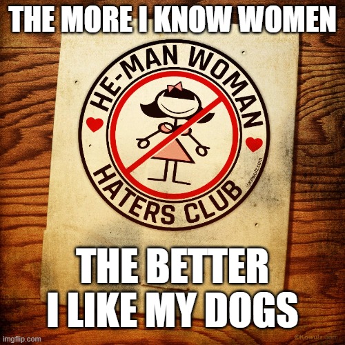 He-Man Woman Haters Club Matchbook | THE MORE I KNOW WOMEN; THE BETTER
I LIKE MY DOGS | image tagged in he-man woman haters club matchbook | made w/ Imgflip meme maker