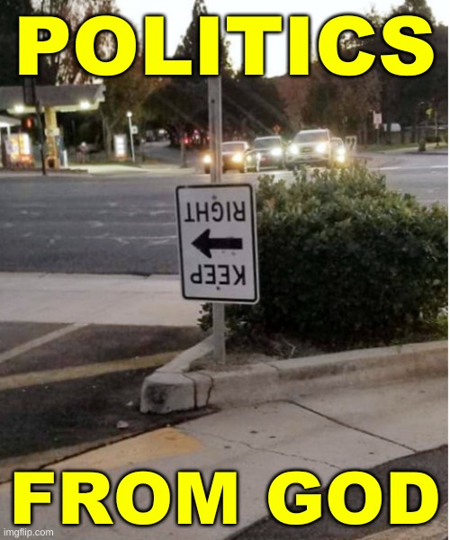 keep right turned left road sign | POLITICS; FROM GOD | image tagged in keep right turned left road sign,politics suck,dump trump,election 2020,funny road signs | made w/ Imgflip meme maker