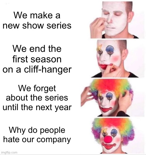 Clown Applying Makeup | We make a new show series; We end the first season on a cliff-hanger; We forget about the series until the next year; Why do people hate our company | image tagged in memes,clown applying makeup,disney | made w/ Imgflip meme maker