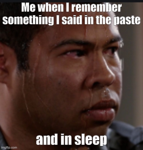 Sweating | Me when I remember something I said in the paste; and in sleep | image tagged in sweating | made w/ Imgflip meme maker