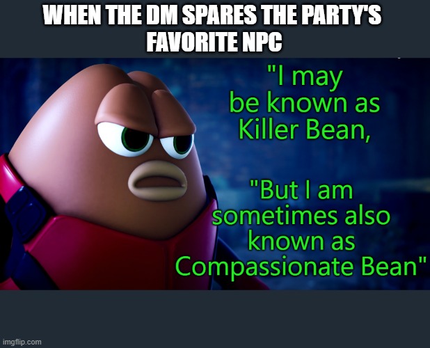 words from the legend | WHEN THE DM SPARES THE PARTY'S 
FAVORITE NPC | image tagged in compassionate bean | made w/ Imgflip meme maker