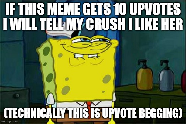 HEPL pls | IF THIS MEME GETS 10 UPVOTES I WILL TELL MY CRUSH I LIKE HER; (TECHNICALLY THIS IS UPVOTE BEGGING) | image tagged in memes,don't you squidward | made w/ Imgflip meme maker