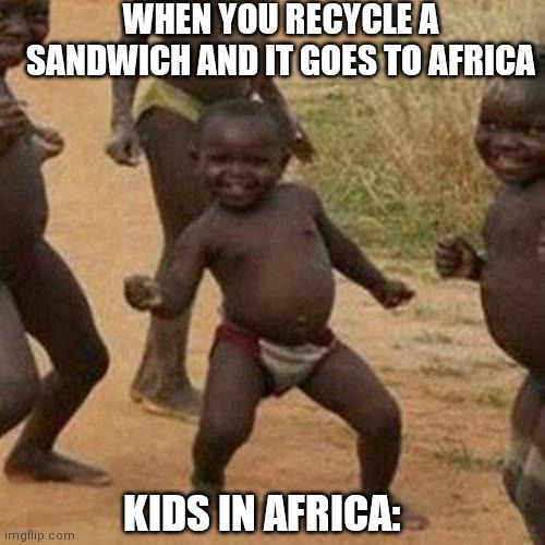 Third World Success Kid Meme | WHEN YOU RECYCLE A SANDWICH AND IT GOES TO AFRICA; KIDS IN AFRICA: | image tagged in memes,third world success kid | made w/ Imgflip meme maker