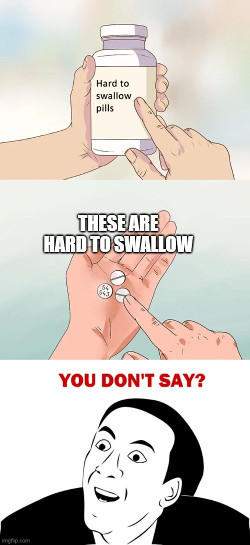 THESE ARE HARD TO SWALLOW | image tagged in memes,hard to swallow pills,you don't say | made w/ Imgflip meme maker