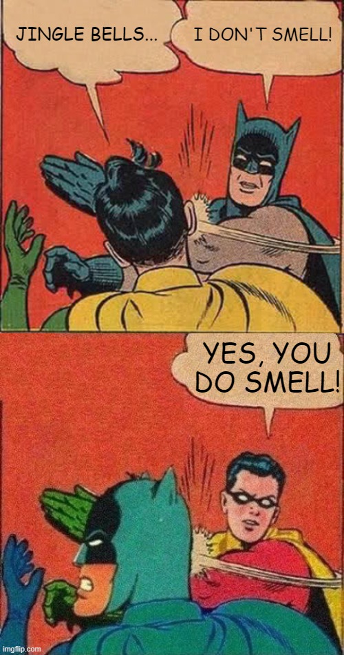 JINGLE BELLS... I DON'T SMELL! YES, YOU DO SMELL! | image tagged in memes,batman slapping robin,robin slaps batman,jingle bells,batman smells | made w/ Imgflip meme maker